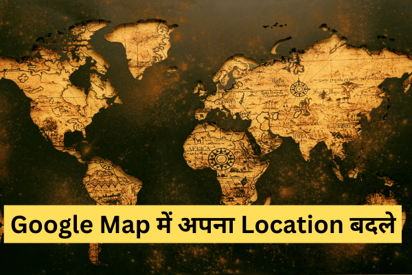  Google Map में अपना Location बदले